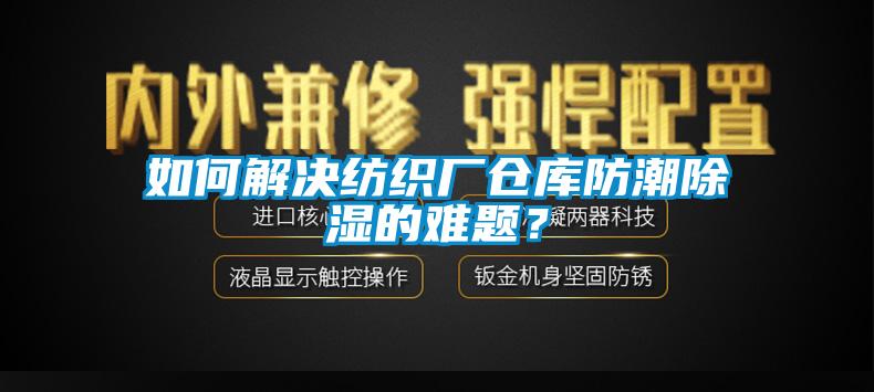 如何解决纺织厂仓库防潮91香蕉视频官网的难题?
