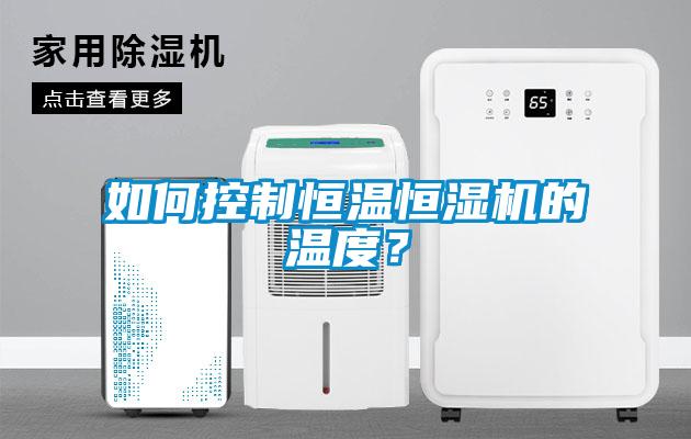 如何控制恒温恒湿机的温度？