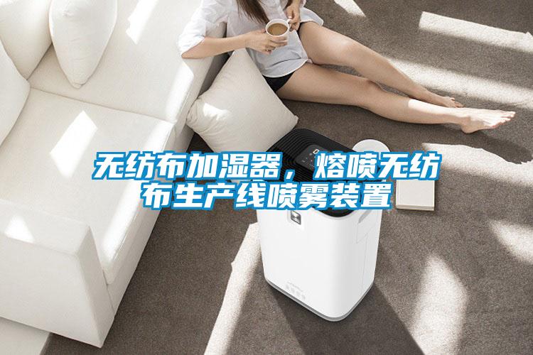 无纺布加湿器，熔喷无纺布生产线喷雾装置