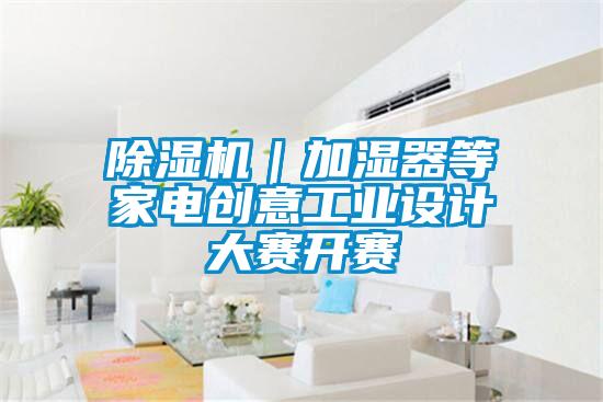 91香蕉视频官网机｜加湿器等家电创意工业设计大赛开赛