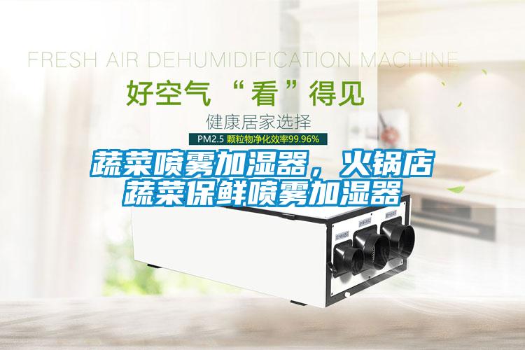 蔬菜喷雾加湿器，火锅店蔬菜保鲜喷雾加湿器