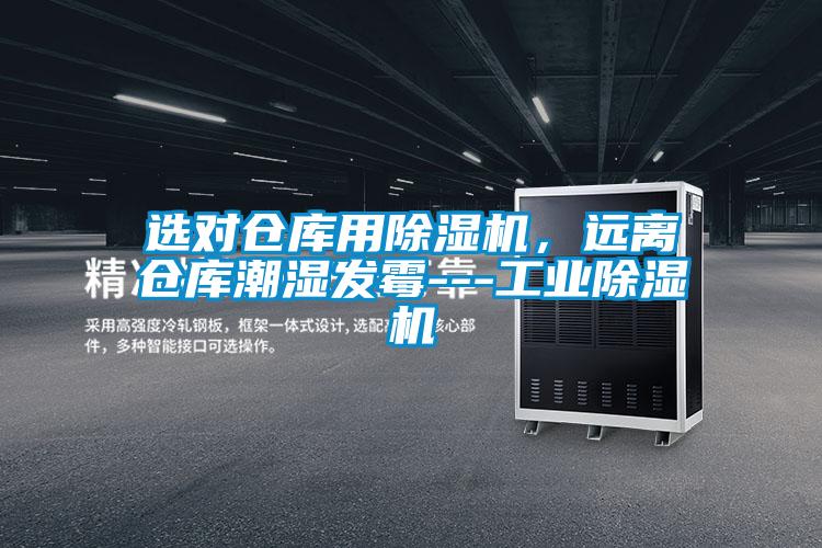 选对仓库用91香蕉视频官网机,远离仓库潮湿发霉---工业91香蕉视频官网机