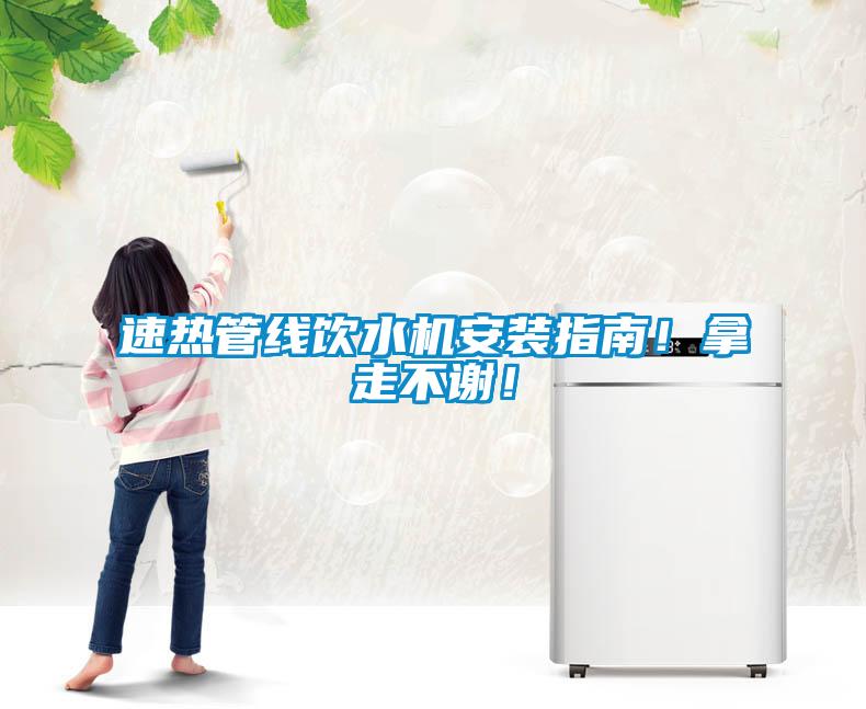 速热管线饮水机安装指南!拿走不谢!