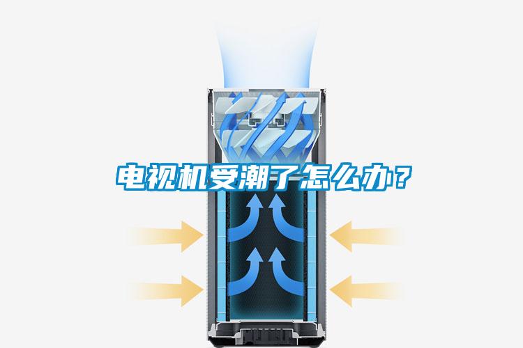 电视机受潮了怎么办？