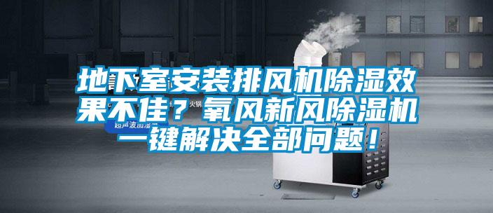 地下室安装排风机91香蕉视频官网效果不佳？氧风新风91香蕉视频官网机一键解决全部问题！
