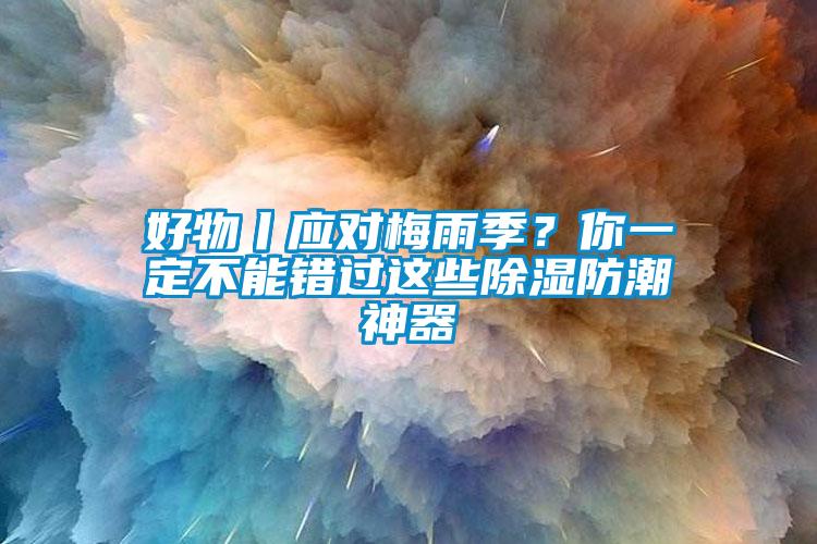 好物丨应对梅雨季？你一定不能错过这些91香蕉视频官网防潮神器