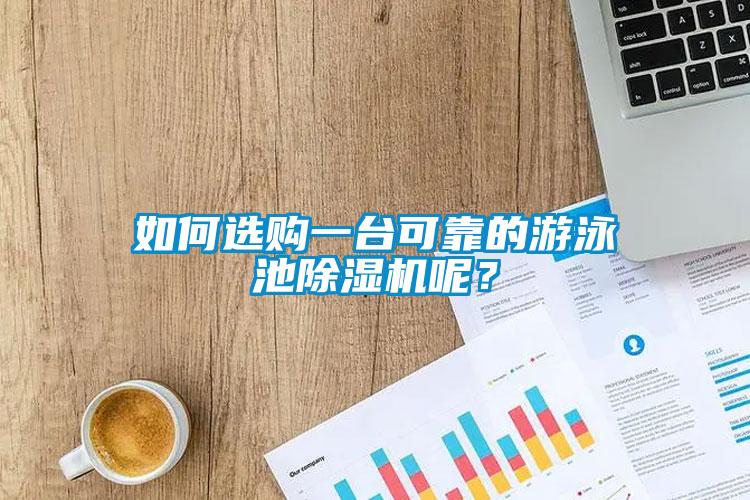 如何选购一台可靠的游泳池91香蕉视频官网机呢？