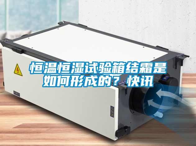 恒温恒湿试验箱结霜是如何形成的？快讯