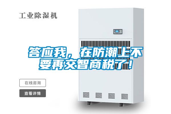 答应我，在防潮上不要再交智商税了！