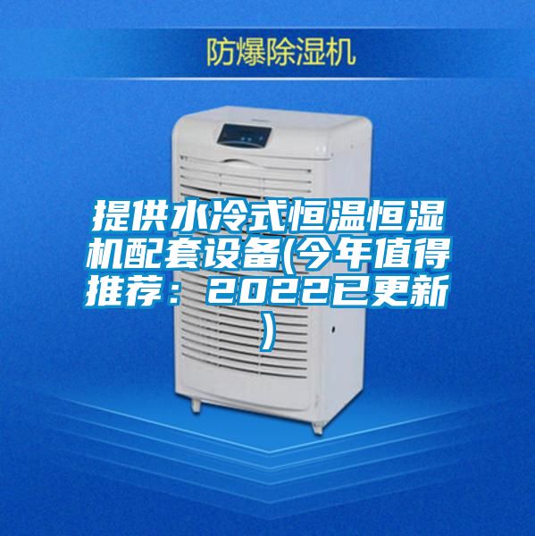 提供水冷式恒温恒湿机配套设备(今年值得推荐：2022已更新)
