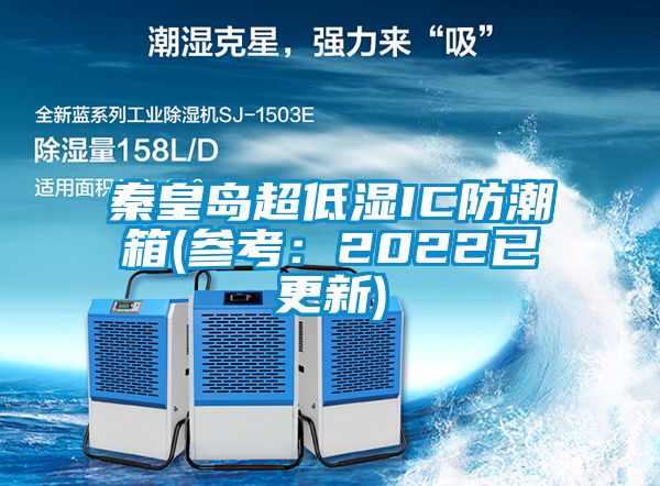 秦皇岛超低湿IC防潮箱(参考：2022已更新)