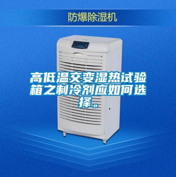高低温交变湿热试验箱之制冷剂应如何选择。