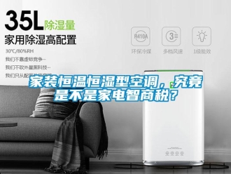 知识百科家装恒温恒湿型空调，究竟是不是家电智商税？