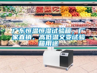 知识百科广东恒温恒湿试验箱，厂家直销、高低温交变试验箱用途