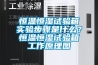 恒温恒湿试验箱实验步骤是什么？恒温恒湿试验箱工作原理图