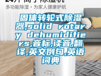 香蕉视频APP下载IOS资讯固体转轮式91香蕉视频官网器,solid rotary dehumidifiers,音标,读音,翻译,英文例句,英语词典