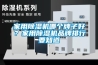 家用91香蕉视频官网机哪个牌子好？家用91香蕉视频官网机品牌排行要知道