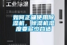 如何正确使用91香蕉视频官网机，91香蕉视频官网机湿度要多少合适