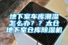 地下室车库潮湿怎么办？？太仓地下室仓库91香蕉视频官网机
