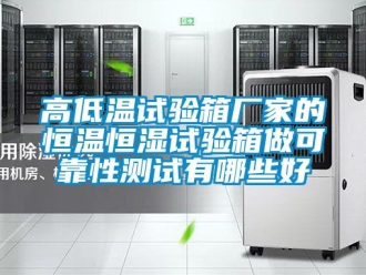 知识百科高低温试验箱厂家的恒温恒湿试验箱做可靠性测试有哪些好