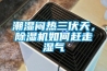 潮湿闷热三伏天，91香蕉视频官网机如何赶走湿气