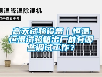 知识百科高天试验设备｜恒温恒湿试验箱出厂前有哪些调试工作？