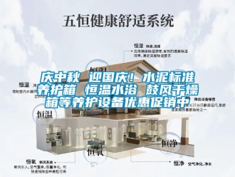 知识百科庆中秋 迎国庆！水泥标准养护箱 恒温水浴 鼓风干燥箱等养护设备优惠促销中
