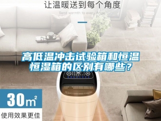 知识百科高低温冲击试验箱和恒温恒湿箱的区别有哪些？