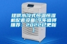 提供水冷式恒温恒湿机配套设备(今年值得推荐：2022已更新)