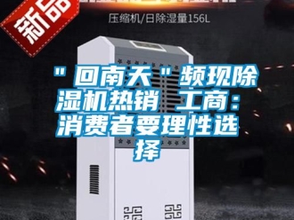 企业香蕉视频APP下载IOS＂回南天＂频现91香蕉视频官网机热销 工商：消费者要理性选择