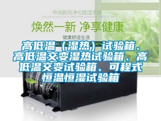 知识百科高低温（湿热）试验箱、高低温交变湿热试验箱、高低温交变试验箱、可程式恒温恒湿试验箱